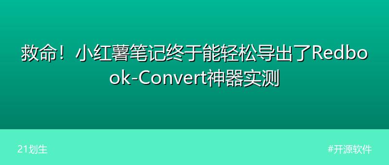 救命！小红薯笔记终于能轻松导出了 Redbook-Convert神器实测