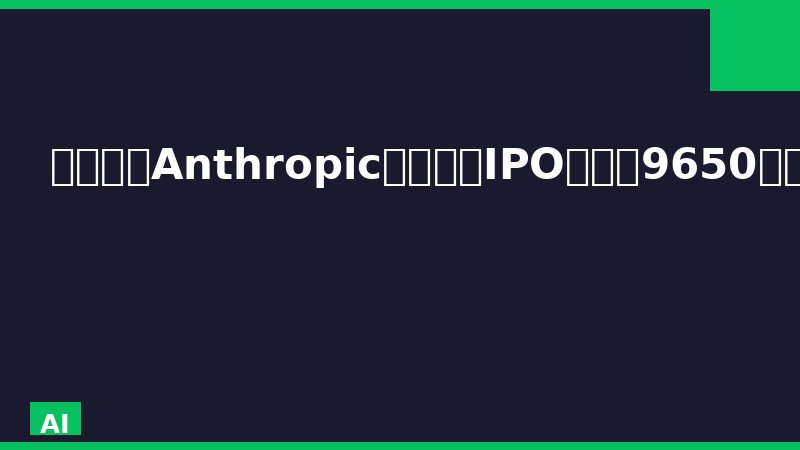 🚨加急｜Anthropic秘密提交IPO，估值9650亿美元超OpenAI