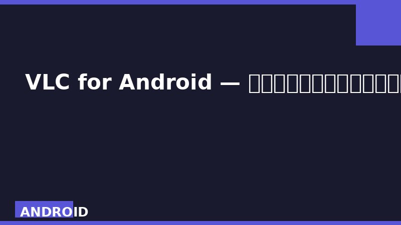VLC for Android — 开源全能媒体播放器，全格式支持零广告